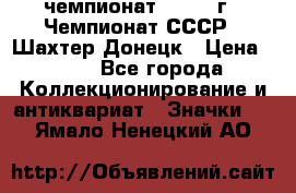 11.1) чемпионат : 1975 г - Чемпионат СССР - Шахтер-Донецк › Цена ­ 49 - Все города Коллекционирование и антиквариат » Значки   . Ямало-Ненецкий АО